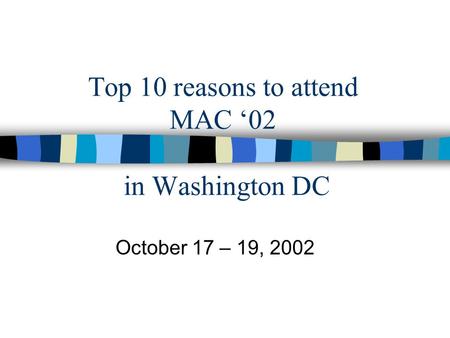 Top 10 reasons to attend MAC ‘02 in Washington DC October 17 – 19, 2002.