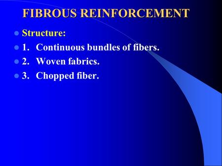FIBROUS REINFORCEMENT Structure: 1.Continuous bundles of fibers. 2.Woven fabrics. 3.Chopped fiber.