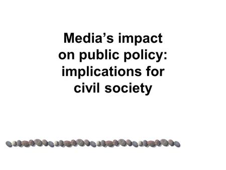 Media’s impact on public policy: implications for civil society.