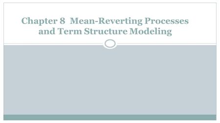 Chapter 8 Mean-Reverting Processes and Term Structure Modeling.