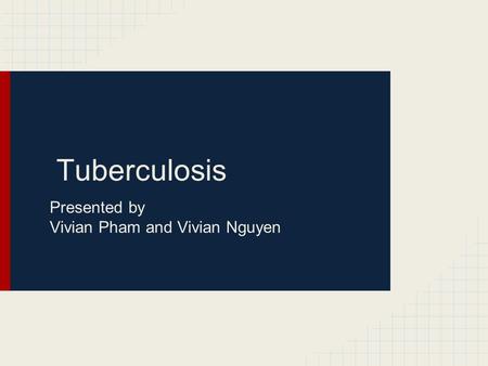 Tuberculosis Presented by Vivian Pham and Vivian Nguyen.