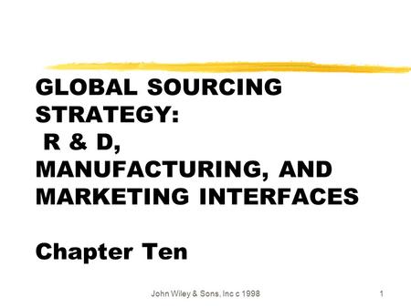 John Wiley & Sons, Inc c 19981 GLOBAL SOURCING STRATEGY: R & D, MANUFACTURING, AND MARKETING INTERFACES Chapter Ten.