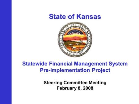 State of Kansas Statewide Financial Management System Pre-Implementation Project Steering Committee Meeting February 8, 2008.