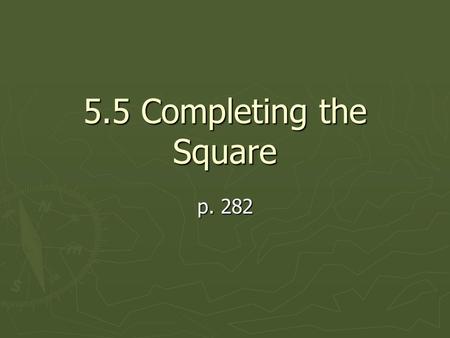 5.5 Completing the Square p. 282 What is completing the square used for? ► Completing the square is used for all those not factorable problems!! ► It.