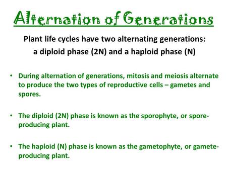 Alternation of Generations Plant life cycles have two alternating generations: a diploid phase (2N) and a haploid phase (N) During alternation of generations,