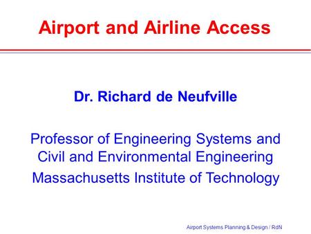Airport Systems Planning & Design / RdN Airport and Airline Access Dr. Richard de Neufville Professor of Engineering Systems and Civil and Environmental.