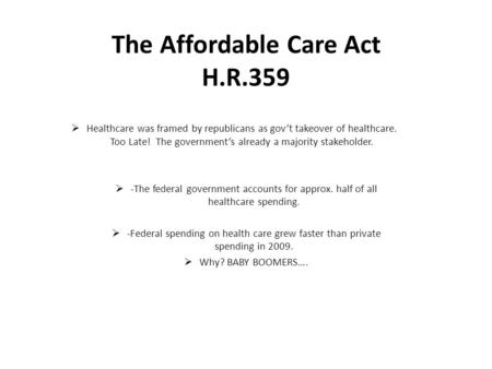 The Affordable Care Act H.R.359  Healthcare was framed by republicans as gov’t takeover of healthcare. Too Late! The government’s already a majority stakeholder.