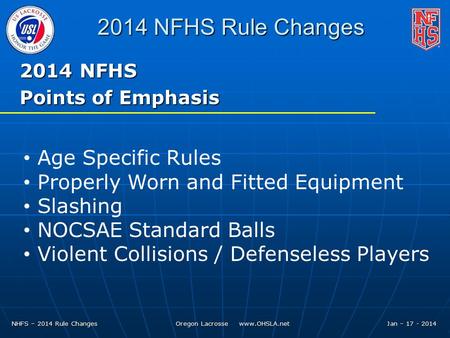 NHFS – 2014 Rule Changes Oregon Lacrosse www.OHSLA.net Jan – 17 - 2014 2014 NFHS Rule Changes 2014 NFHS Points of Emphasis Age Specific Rules Properly.