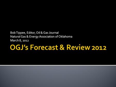 Bob Tippee, Editor, Oil & Gas Journal Natural Gas & Energy Association of Oklahoma March 8, 2012.