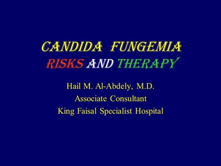 Candida Fungemia Risks and Therapy Hail M. Al-Abdely, M.D. Associate Consultant King Faisal Specialist Hospital.