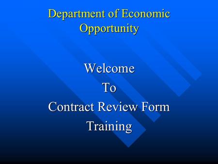 Department of Economic Opportunity WelcomeTo Contract Review Form Training.
