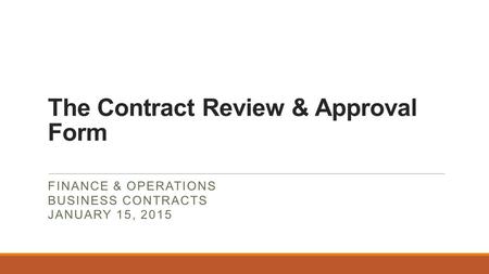 The Contract Review & Approval Form FINANCE & OPERATIONS BUSINESS CONTRACTS JANUARY 15, 2015.