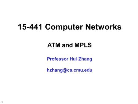 1 15-441 Computer Networks ATM and MPLS Professor Hui Zhang