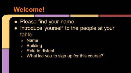 ●Please find your name ●Introduce yourself to the people at your table o Name o Building o Role in district o What led you to sign up for this course?
