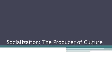 Socialization: The Producer of Culture