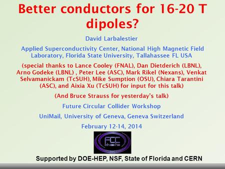 David Larbalestier, Future Circular Colliders Workshop, Geneva CH, February 12-14, 2014 Slide 1 Better conductors for 16-20 T dipoles? David Larbalestier.