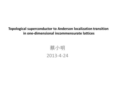 Topological superconductor to Anderson localization transition in one-dimensional incommensurate lattices 蔡小明 2013-4-24.
