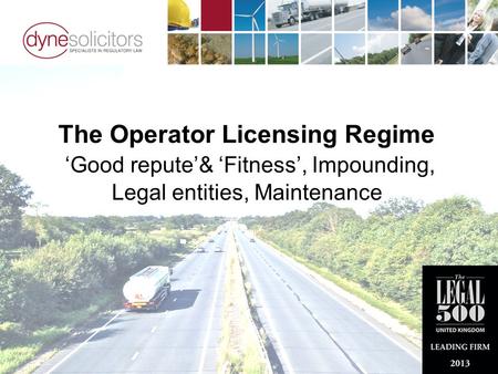 The Operator Licensing Regime ‘Good repute’& ‘Fitness’, Impounding, Legal entities, Maintenance.