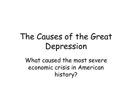 The Causes of the Great Depression What caused the most severe economic crisis in American history?