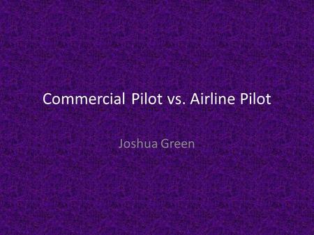 Commercial Pilot vs. Airline Pilot Joshua Green. Duties and Working Conditions Pilot (commercial) Commercial pilots fly and navigate airplanes or helicopters.