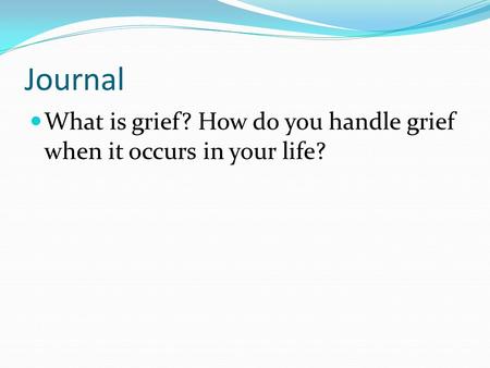 Journal What is grief? How do you handle grief when it occurs in your life?