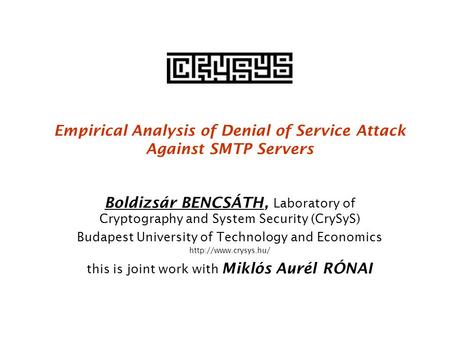 Empirical Analysis of Denial of Service Attack Against SMTP Servers Boldizsár BENCSÁTH, Laboratory of Cryptography and System Security (CrySyS) Budapest.