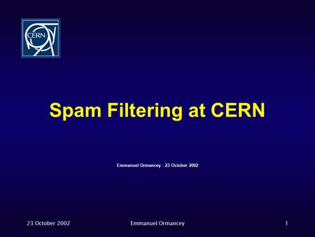 23 October 2002Emmanuel Ormancey1 Spam Filtering at CERN Emmanuel Ormancey - 23 October 2002.