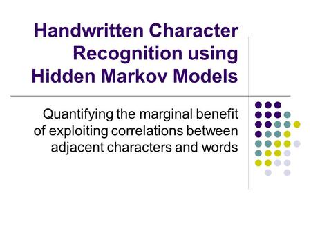 Handwritten Character Recognition using Hidden Markov Models Quantifying the marginal benefit of exploiting correlations between adjacent characters and.