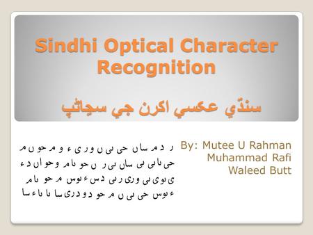 Sindhi Optical Character Recognition By: Mutee U Rahman Muhammad Rafi Waleed Butt سنڌي عڪسي اکرن جي سڃاڻپ.