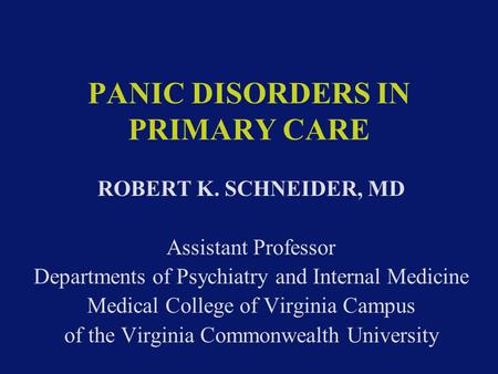 PANIC DISORDERS IN PRIMARY CARE ROBERT K. SCHNEIDER, MD Assistant Professor Departments of Psychiatry and Internal Medicine Medical College of Virginia.
