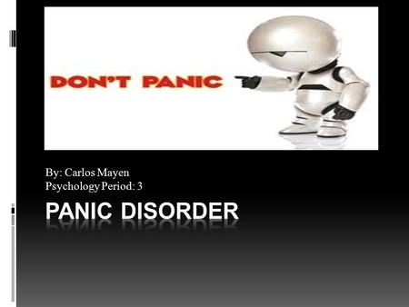By: Carlos Mayen Psychology Period: 3. Definition  Panic Disorder: an anxiety disorder that is characterized by sudden attacks of fear and panic.  Anxiety: