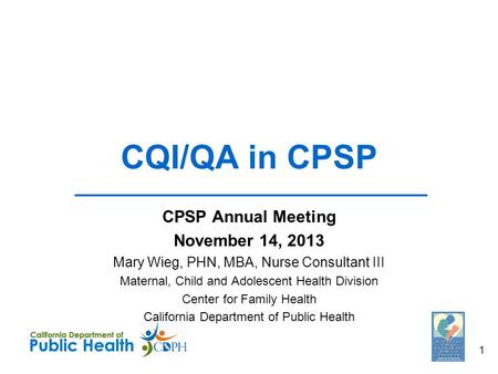 CQI/QA in CPSP CPSP Annual Meeting November 14, 2013 Mary Wieg, PHN, MBA, Nurse Consultant III Maternal, Child and Adolescent Health Division Center for.