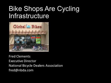 Bike Shops Are Cycling Infrastructure Fred Clements Executive Director National Bicycle Dealers Association