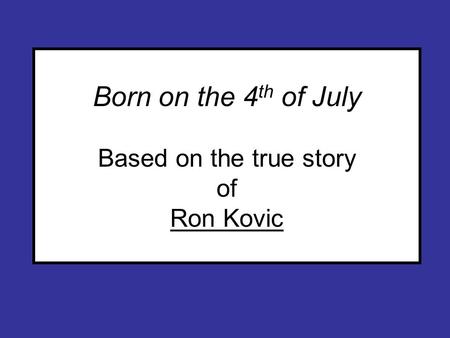 Born on the 4 th of July Based on the true story of Ron Kovic.