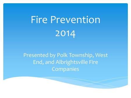 Fire Prevention 2014 Presented by Polk Township, West End, and Albrightsville Fire Companies.