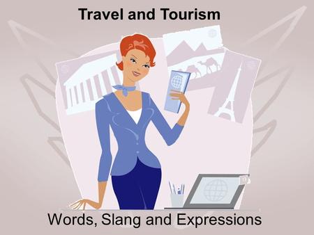 Words, Slang and Expressions Travel and Tourism. This is a vacation put together by the travel agent. The price includes travel, lodging and food. It.