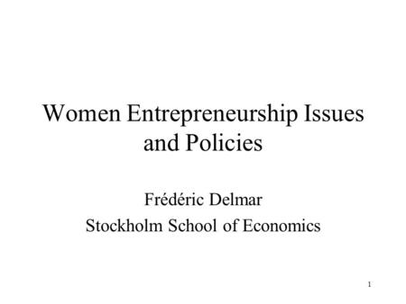 1 Women Entrepreneurship Issues and Policies Frédéric Delmar Stockholm School of Economics.
