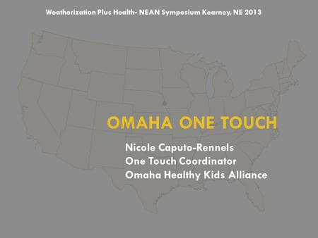 OMAHA ONE TOUCH Nicole Caputo-Rennels One Touch Coordinator Omaha Healthy Kids Alliance Weatherization Plus Health- NEAN Symposium Kearney, NE 2013.