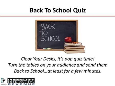Clear Your Desks, it’s pop quiz time! Turn the tables on your audience and send them Back to School…at least for a few minutes. Back To School Quiz.