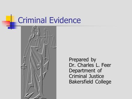 Criminal Evidence Prepared by Dr. Charles L. Feer Department of Criminal Justice Bakersfield College.