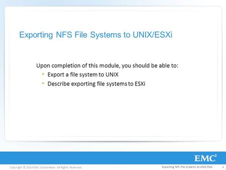 Copyright © 2014 EMC Corporation. All Rights Reserved. Exporting NFS File Systems to UNIX/ESXi Upon completion of this module, you should be able to: Export.