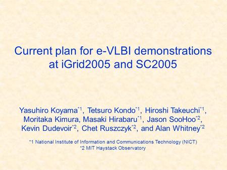 Current plan for e-VLBI demonstrations at iGrid2005 and SC2005 Yasuhiro Koyama *1, Tetsuro Kondo *1, Hiroshi Takeuchi *1, Moritaka Kimura, Masaki Hirabaru.