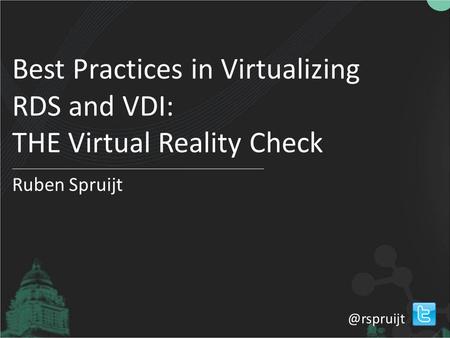 Best Practices in Virtualizing RDS and VDI: THE Virtual Reality Check Ruben