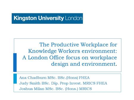 The Productive Workplace for Knowledge Workers environment: A London Office focus on workplace design and environment. Ana Chadburn MSc. BSc.(Hons) FHEA.