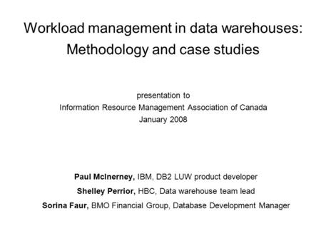 Workload management in data warehouses: Methodology and case studies presentation to Information Resource Management Association of Canada January 2008.