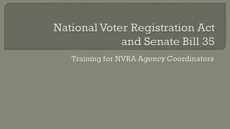 Training for NVRA Agency Coordinators.  The NVRA was signed into law in 1993  Requires governmental agencies to offer voter registration Known as “Motor.