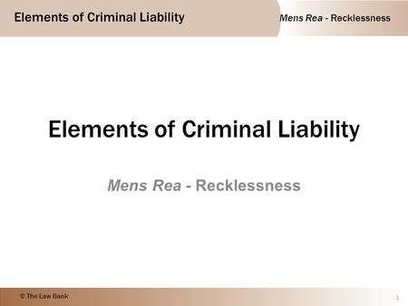 Mens Rea - Recklessness Elements of Criminal Liability © The Law Bank Elements of Criminal Liability Mens Rea - Recklessness 1.
