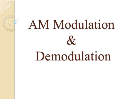 AM Modulation & Demodulation. Modulation Definition: Modulation: The process by which some characteristics of a carrier are varied in accordance with.