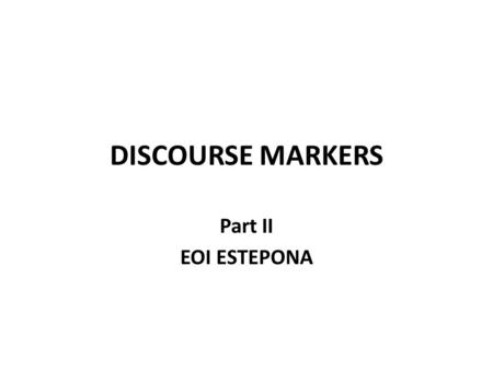 DISCOURSE MARKERS Part II EOI ESTEPONA. PURPOSE Positive purpose TO / IN ORDER TO / SO AS TO + INFINITIVE I phoned him to talk to him I phoned him in.