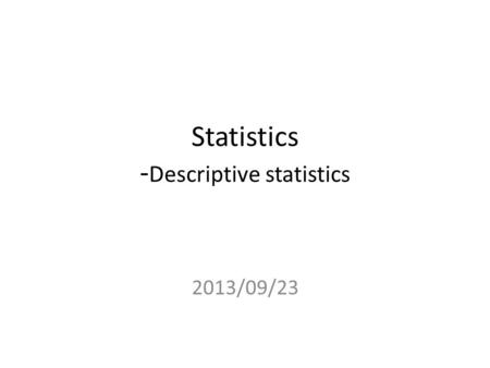 Statistics - Descriptive statistics 2013/09/23. Data and statistics Statistics is the art of collecting, analyzing, presenting, and interpreting data.